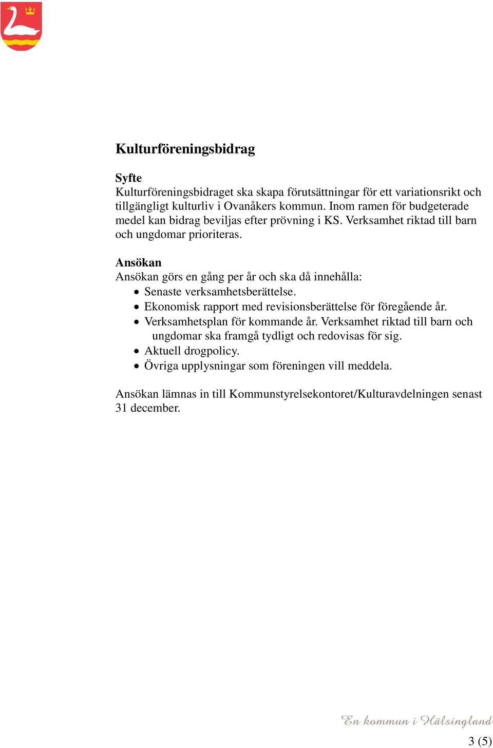 Ansökan Ansökan görs en gång per år och ska då innehålla: Senaste verksamhetsberättelse. Ekonomisk rapport med revisionsberättelse för föregående år.