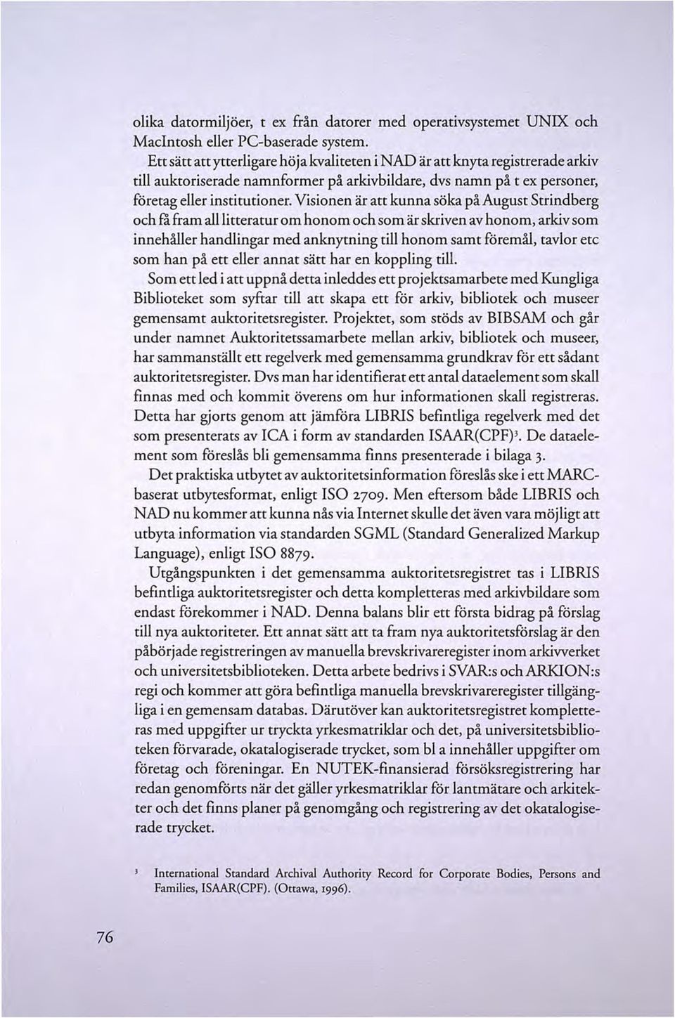 Visionen är att kunna söka på August Strindberg och ra fram alllitteratur om honom och som är skriven av honom, arkiv som innehåller handlingar med anknytning till honom samt föremål, tavlor etc som