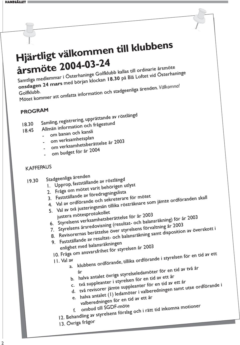 45 Allmän information och frågestund - om banan och kansli - om verksamhetsplan - om verksamhetsberättelse år 2003 - om budget för år 2004 KAFFEPAUS 19.30 Stadgeenliga ärenden 1.