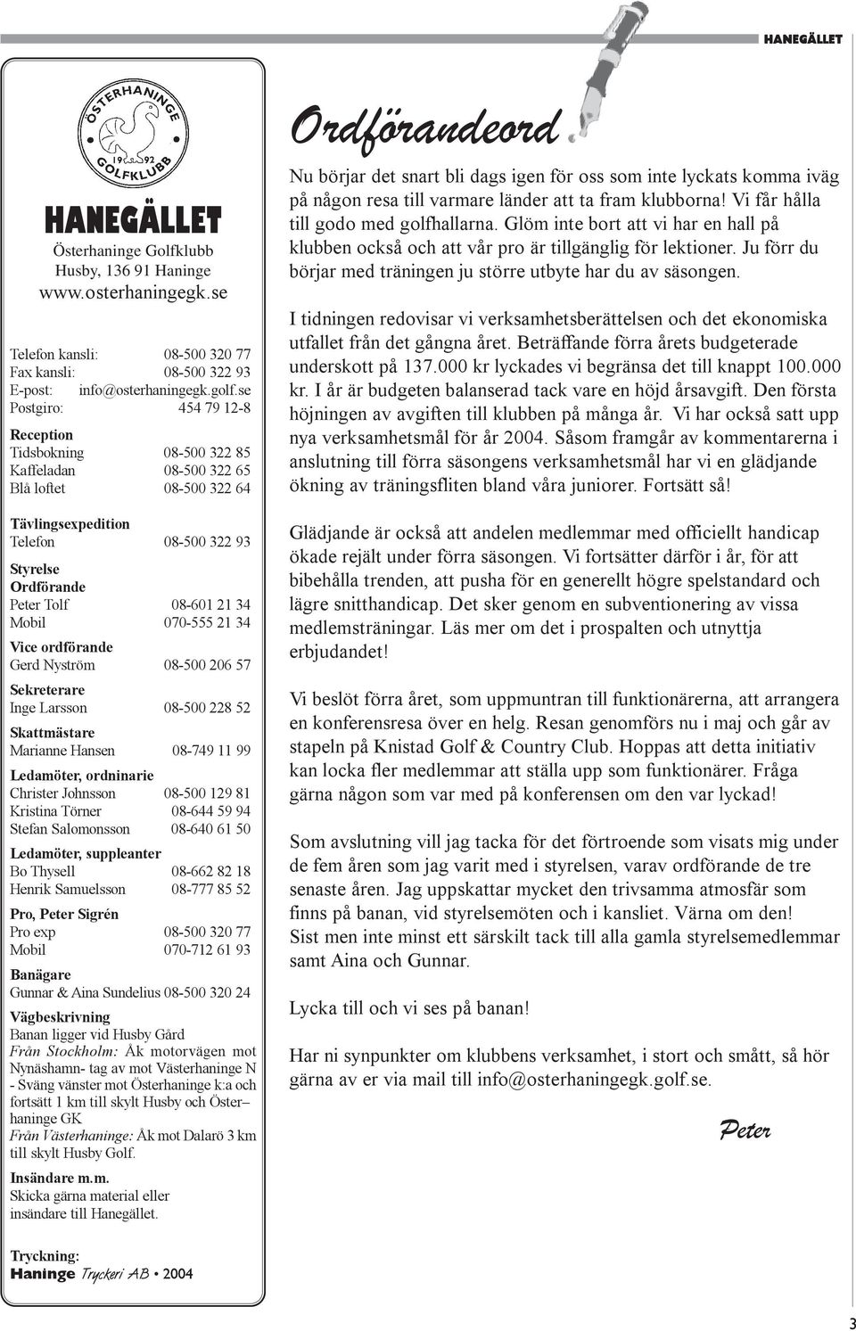 Mobil 070-555 21 34 Vice ordförande Gerd Nyström 08-500 206 57 Sekreterare Inge Larsson 08-500 228 52 Skattmästare Marianne Hansen 08-749 11 99 Ledamöter, ordninarie Christer Johnsson 08-500 129 81