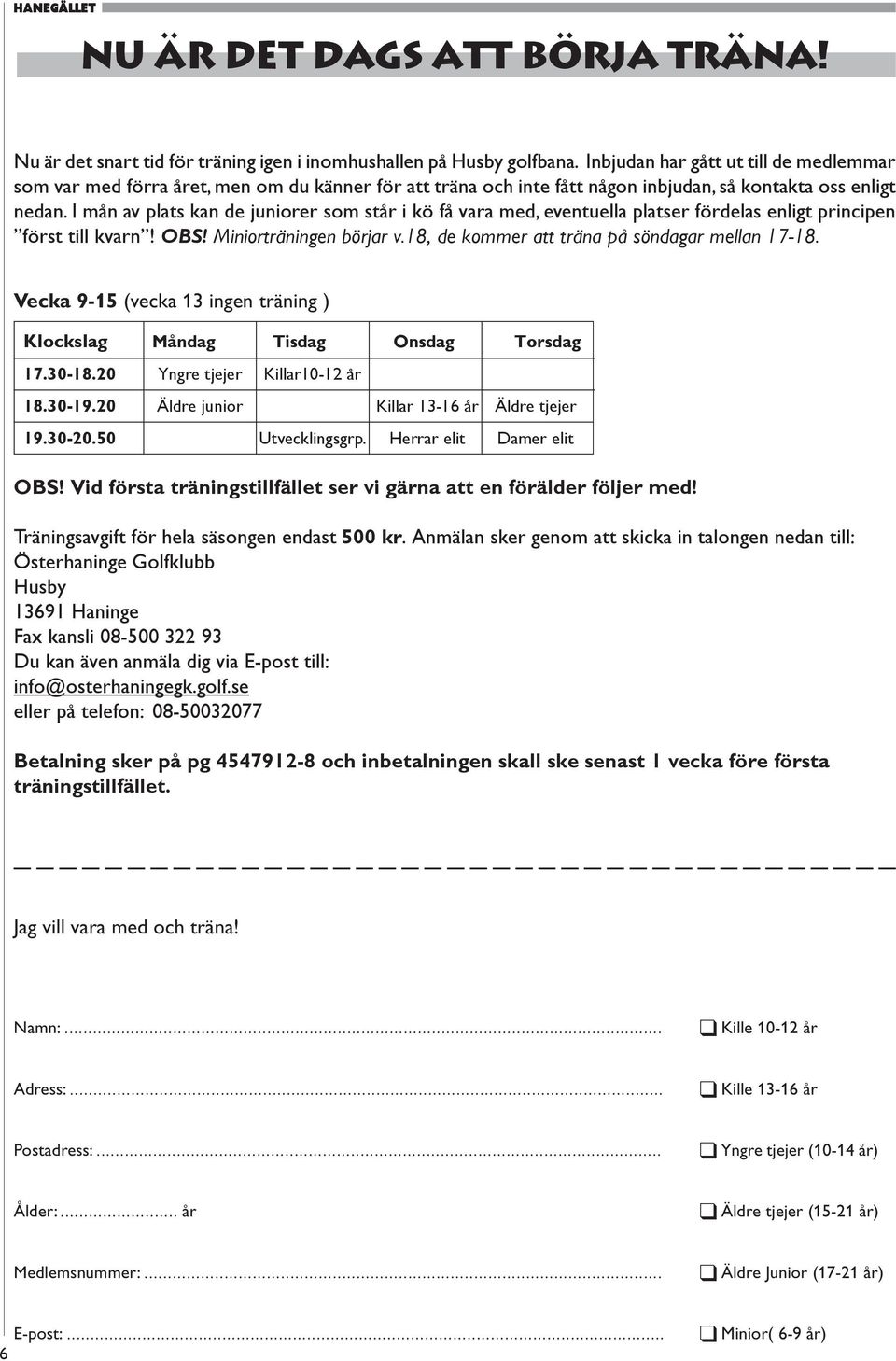 I mån av plats kan de juniorer som står i kö få vara med, eventuella platser fördelas enligt principen först till kvarn! OBS! Miniorträningen börjar v.18, de kommer att träna på söndagar mellan 17-18.