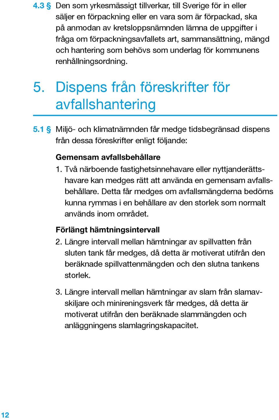 1 Miljö- och klimatnämnden får medge tidsbegränsad dispens från dessa föreskrifter enligt följande: Gemensam avfallsbehållare 1.