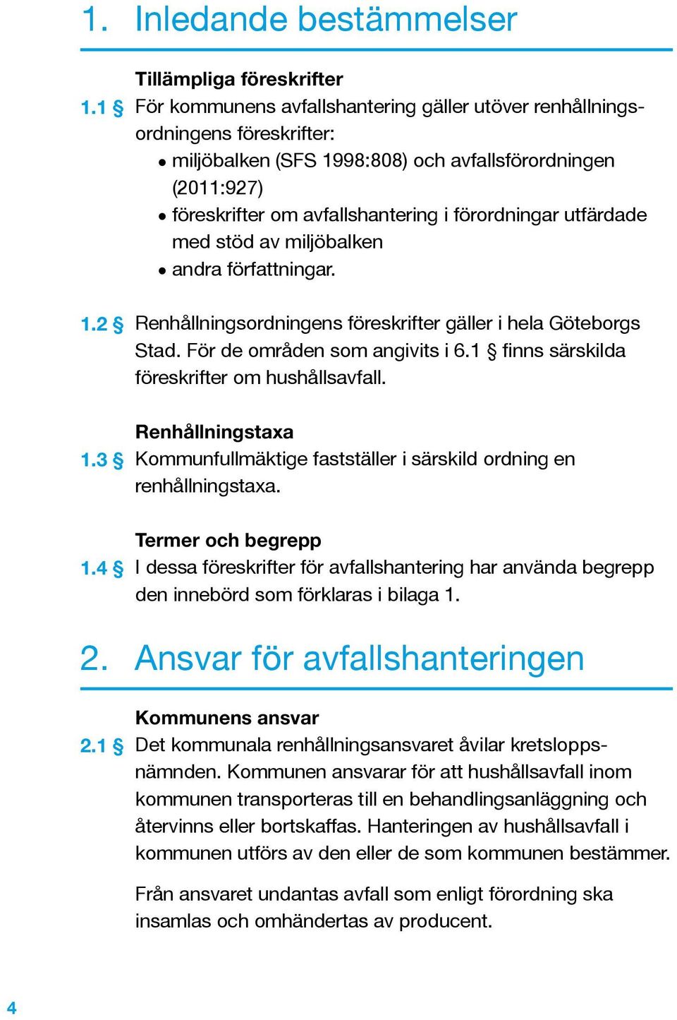 avfallshantering i förordningar utfärdade med stöd av miljöbalken andra författningar. Renhållningsordningens föreskrifter gäller i hela Göteborgs Stad. För de områden som angivits i 6.