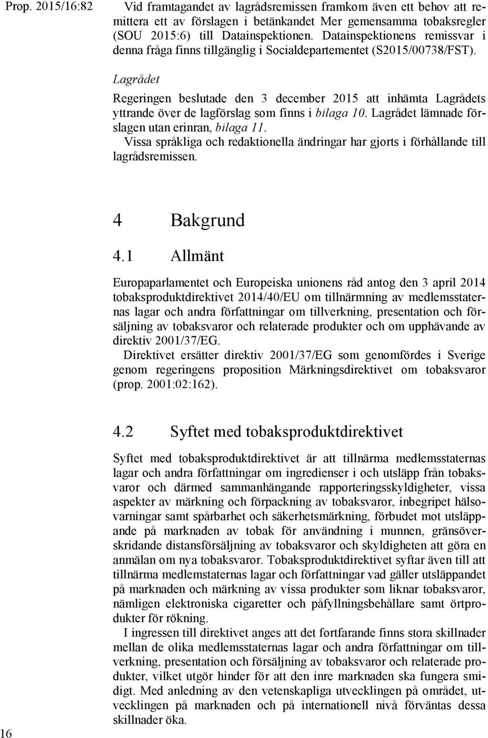 Lagrådet Regeringen beslutade den 3 december 2015 att inhämta Lagrådets yttrande över de lagförslag som finns i bilaga 10. Lagrådet lämnade förslagen utan erinran, bilaga 11.