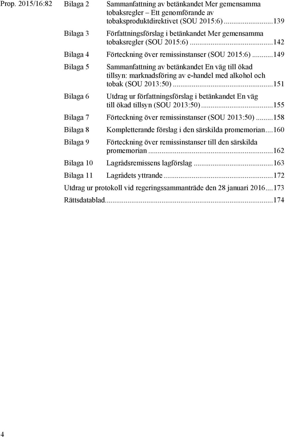 .. 149 Bilaga 5 Sammanfattning av betänkandet En väg till ökad tillsyn: marknadsföring av e-handel med alkohol och tobak (SOU 2013:50).