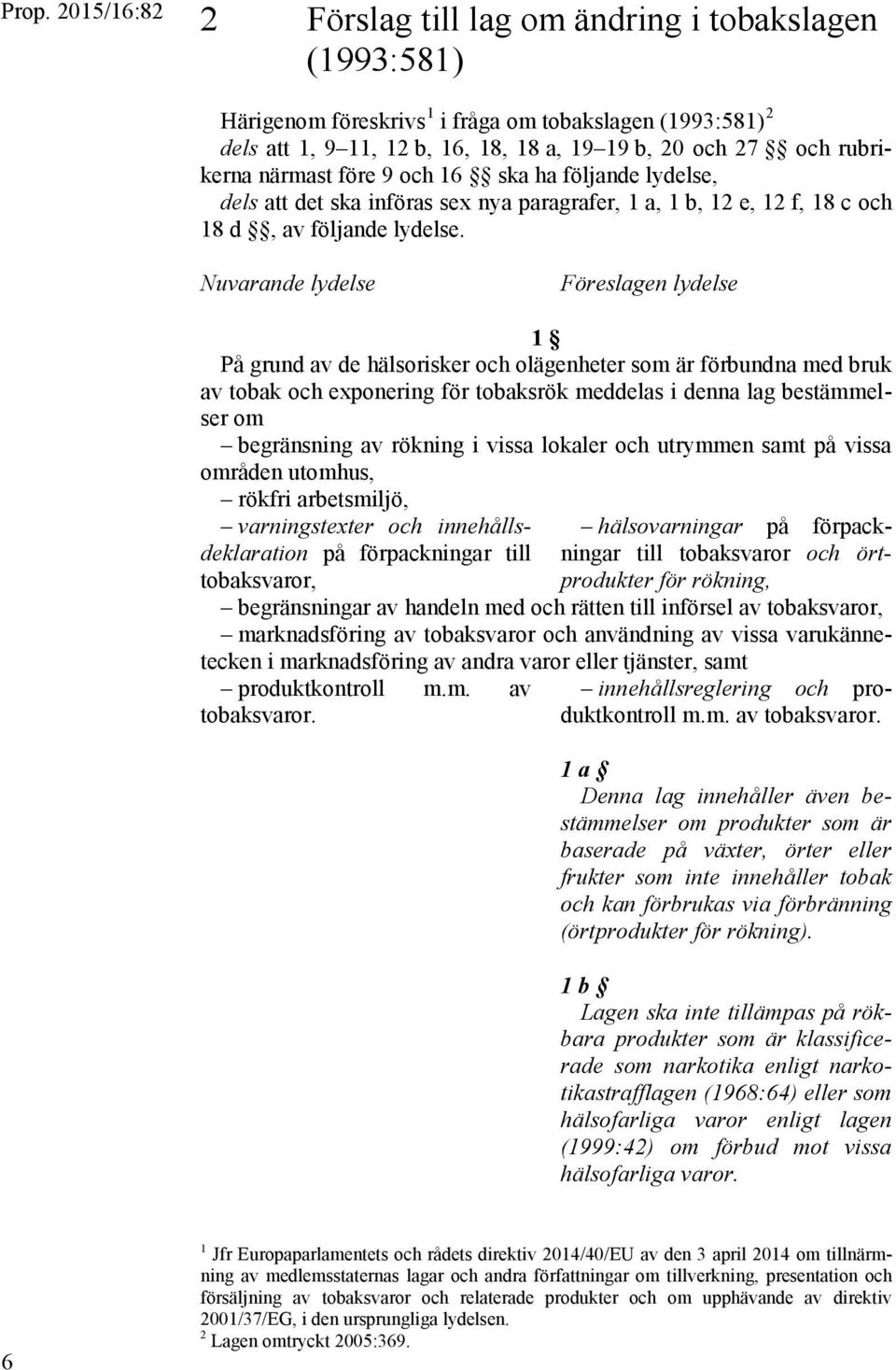 Nuvarande lydelse Föreslagen lydelse 1 På grund av de hälsorisker och olägenheter som är förbundna med bruk av tobak och exponering för tobaksrök meddelas i denna lag bestämmelser om begränsning av