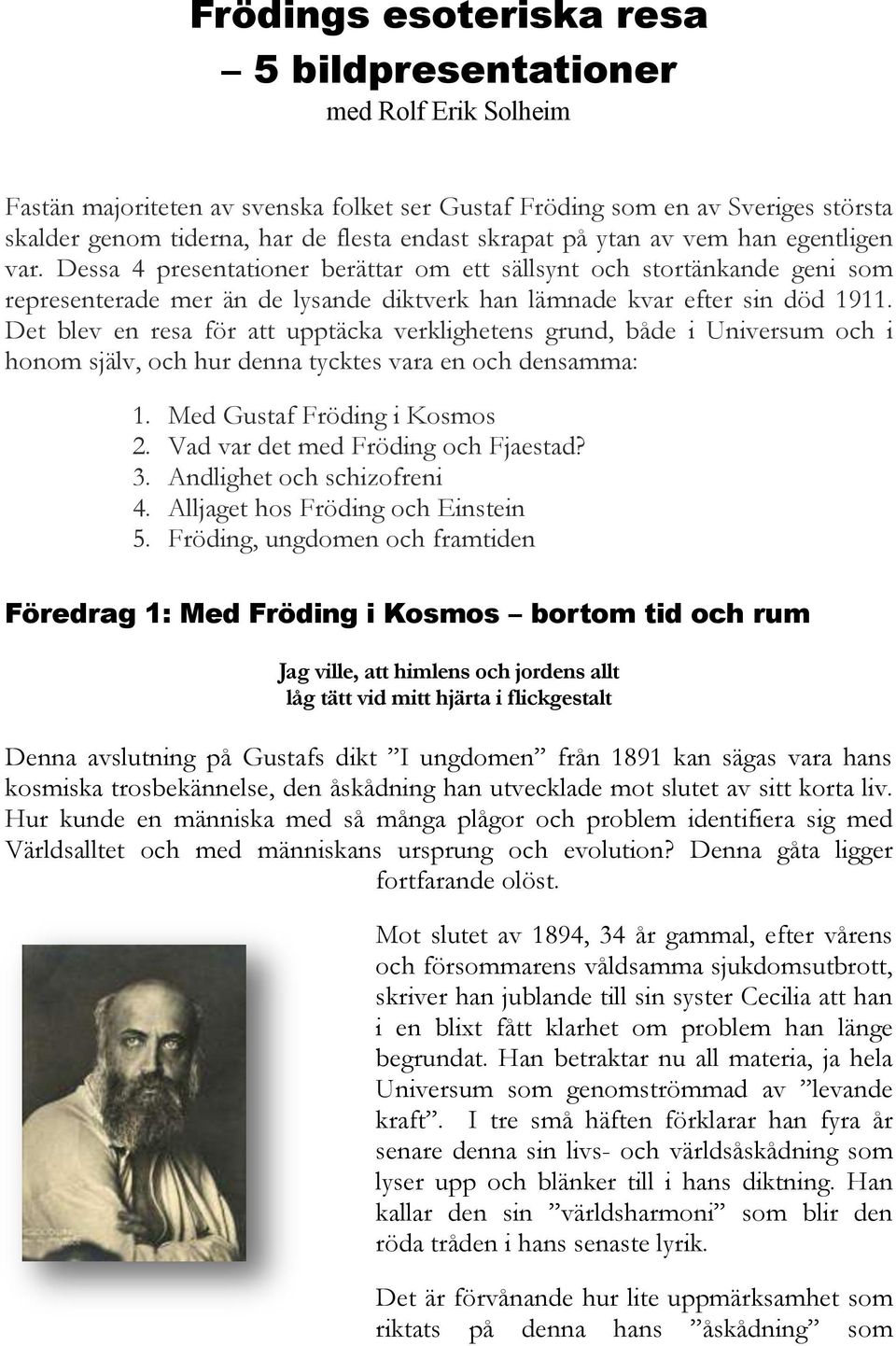 Det blev en resa för att upptäcka verklighetens grund, både i Universum och i honom själv, och hur denna tycktes vara en och densamma: 1. Med Gustaf Fröding i Kosmos 2.