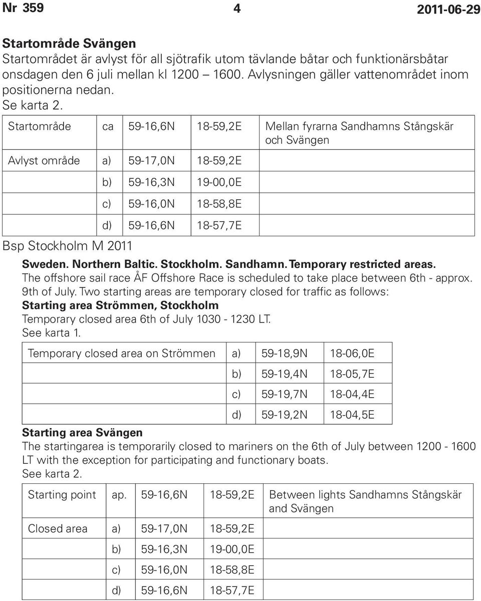 Startområde ca 59-16,6N 18-59,2E Mellan fyrarna Sandhamns Stångskär och Svängen Avlyst område a) 59-17,0N 18-59,2E b) 59-16,3N 19-00,0E c) 59-16,0N 18-58,8E d) 59-16,6N 18-57,7E Bsp Stockholm M 2011