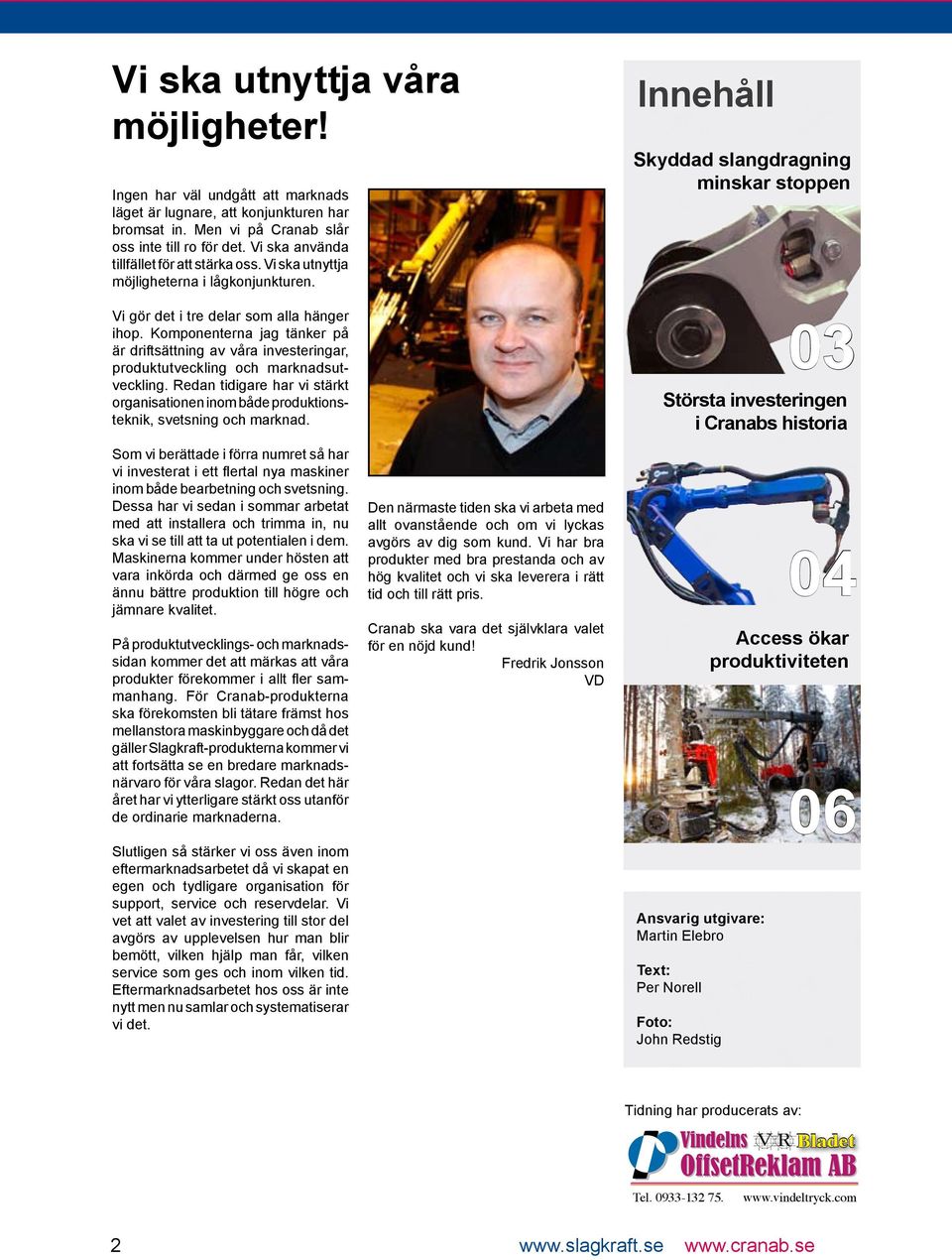 Komponenterna jag tänker på är driftsättning av våra investeringar, produktutveckling och marknadsutveckling.