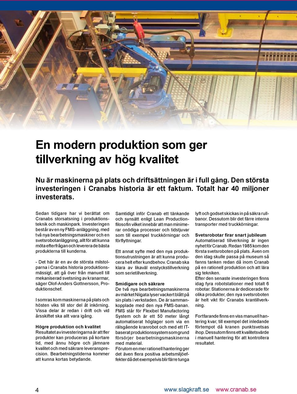 Investeringen består av en ny FMS-anläggning, med två nya bearbetningsmaskiner och en svetsrobotanläggning, allt för att kunna möta efterfrågan och leverera de bästa produkterna till kunderna.