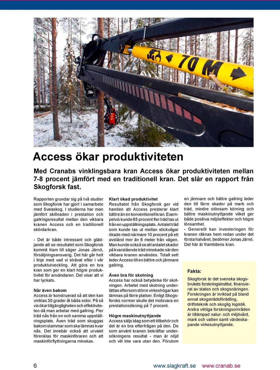 I studierna har man jämfört skillnaden i prestation och gallringsresultat mellan den vikbara kranen Access och en traditionell skördarkran.