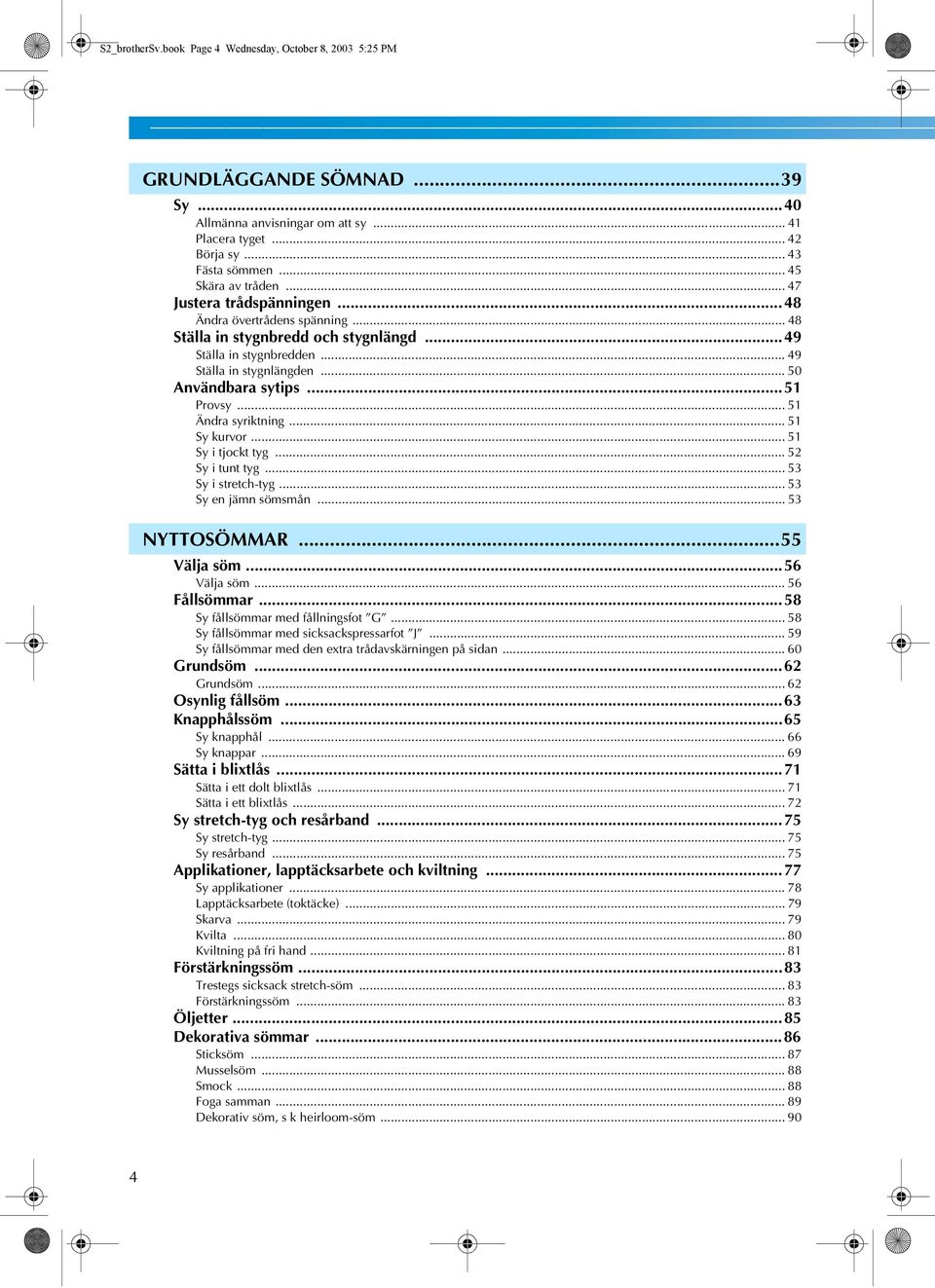 .. 5 Ändra syriktning... 5 Sy kurvor... 5 Sy i tjockt tyg... 5 Sy i tunt tyg... 5 Sy i stretch-tyg... 5 Sy en jämn sömsmån... 5 NYTTOSÖMMAR...55 Välja söm...56 Välja söm... 56 Fållsömmar.