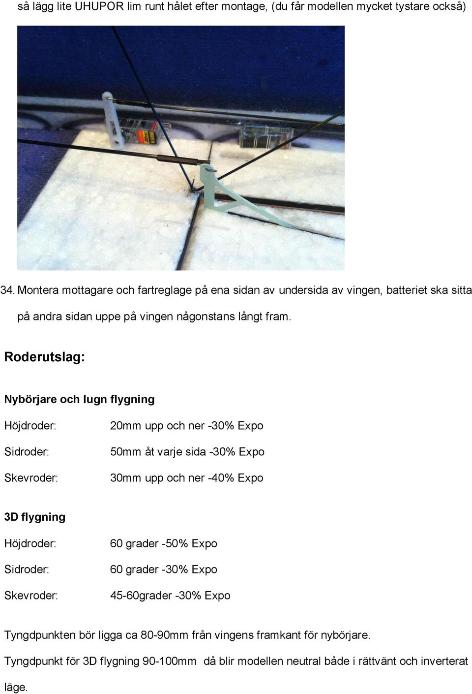 Roderutslag: Nybörjare och lugn flygning Höjdroder: Sidroder: Skevroder: 20mm upp och ner -30% Expo 50mm åt varje sida -30% Expo 30mm upp och ner -40% Expo 3D