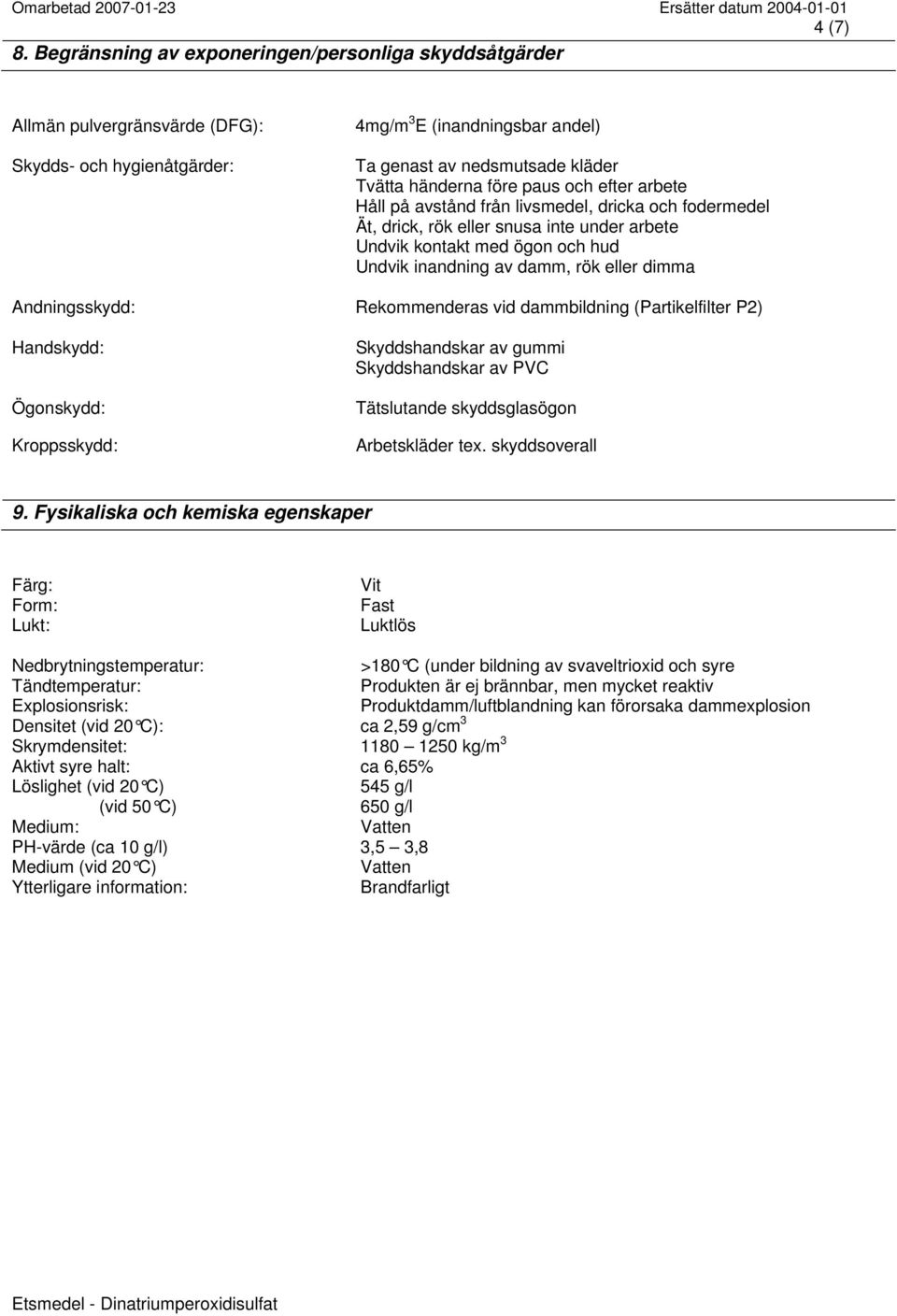 paus och efter arbete Håll på avstånd från livsmedel, dricka och fodermedel Ät, drick, rök eller snusa inte under arbete Undvik kontakt med ögon och hud Undvik inandning av damm, rök eller dimma