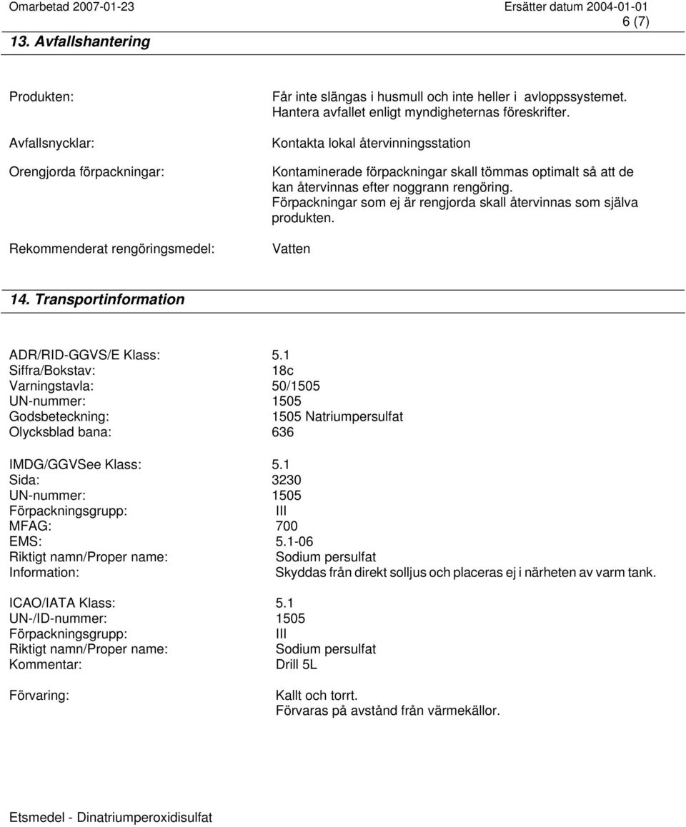 Förpackningar som ej är rengjorda skall återvinnas som själva produkten. Vatten 14. Transportinformation ADR/RID-GGVS/E Klass: 5.