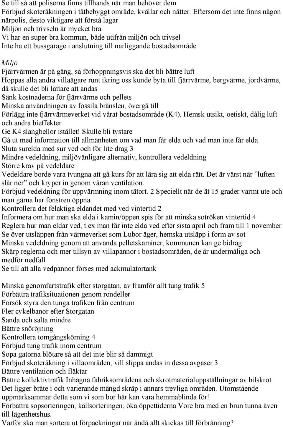 anslutning till närliggande bostadsområde Miljö Fjärrvärmen är på gång, så förhoppningsvis ska det bli bättre luft Hoppas alla andra villaägare runt ikring oss kunde byta till fjärrvärme, bergvärme,