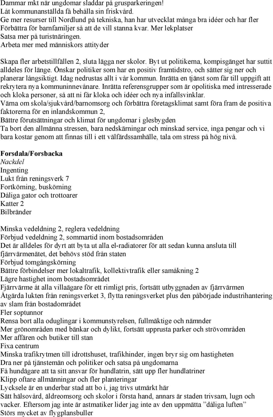 Arbeta mer med människors attityder Skapa fler arbetstillfällen 2, sluta lägga ner skolor. Byt ut politikerna, kompisgänget har suttit alldeles för länge.