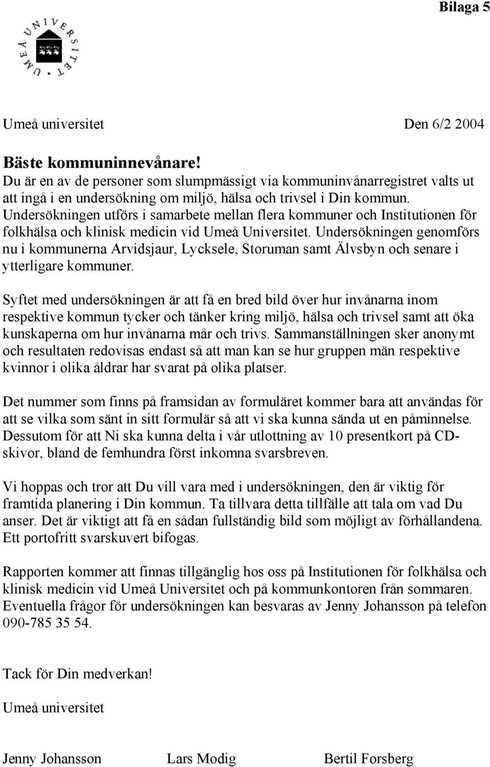 Undersökningen utförs i samarbete mellan flera kommuner och Institutionen för folkhälsa och klinisk medicin vid Umeå Universitet.