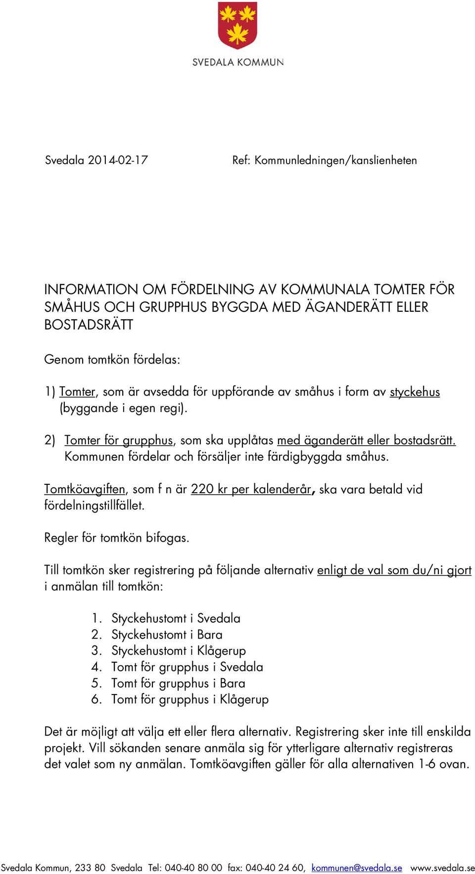 Kommunen fördelar och försäljer inte färdigbyggda småhus. Tomtköavgiften, som f n är 220 kr per kalenderår, ska vara betald vid fördelningstillfället. Regler för tomtkön bifogas.