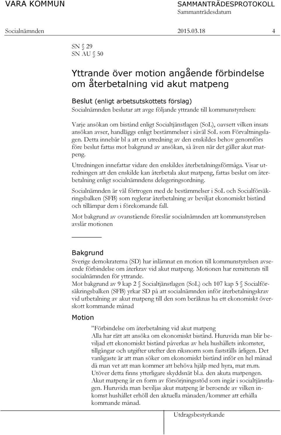 kommunstyrelsen: Varje ansökan om bistånd enligt Socialtjänstlagen (SoL), oavsett vilken insats ansökan avser, handläggs enligt bestämmelser i såväl SoL som Förvaltningslagen.