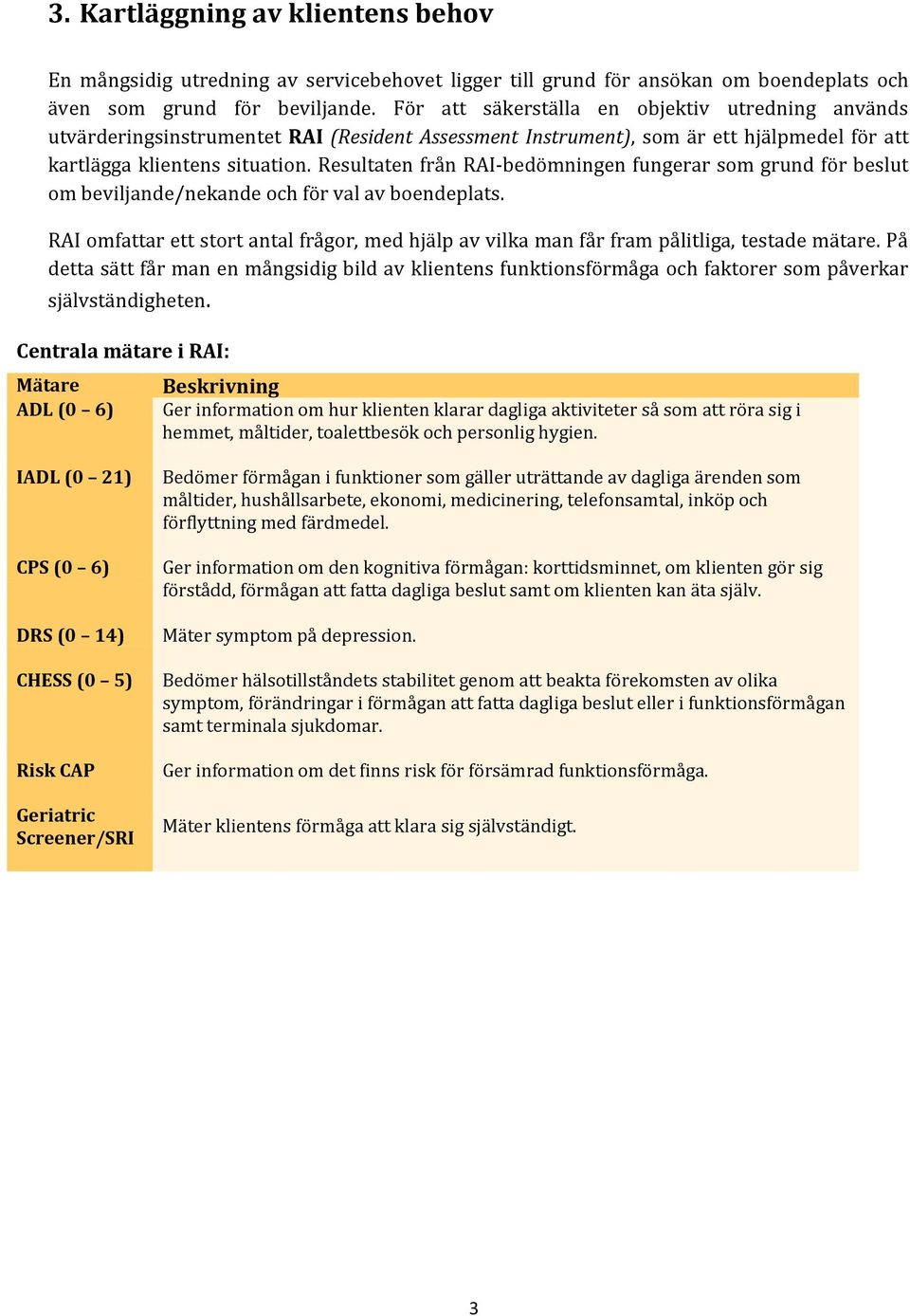 Resultaten från RAI-bedömningen fungerar som grund för beslut om beviljande/nekande och för val av boendeplats.