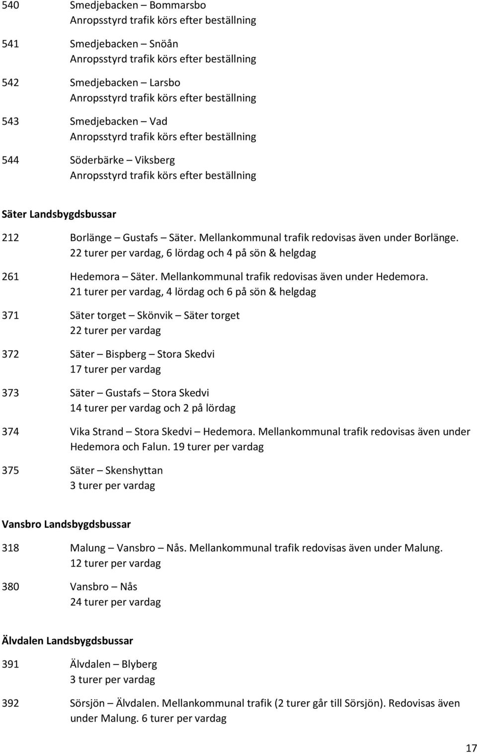 Mellankommunal trafik redovisas även under Borlänge. 22 turer per vardag, 6 lördag och 4 på sön & helgdag 261 Hedemora Säter. Mellankommunal trafik redovisas även under Hedemora.