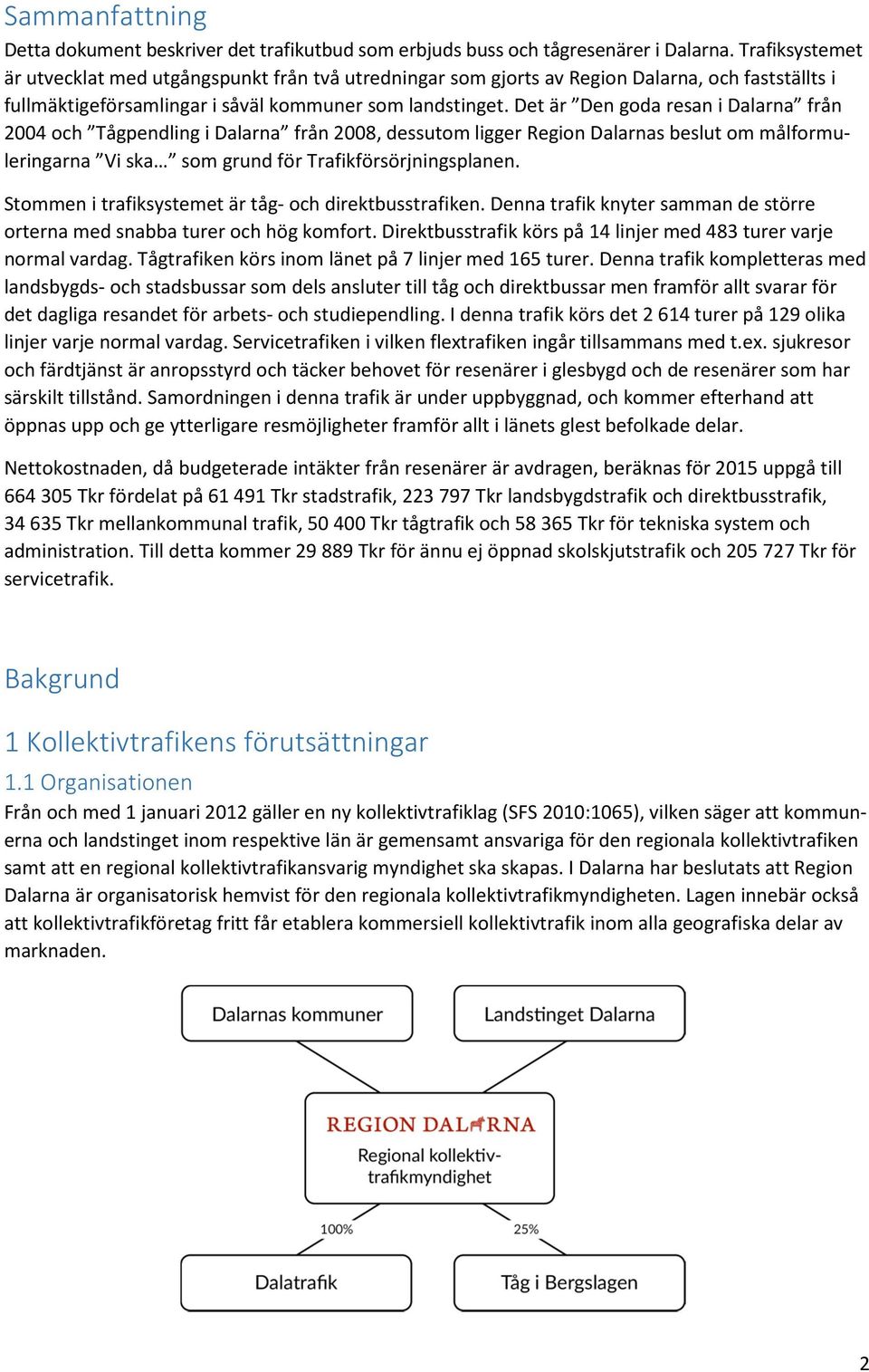 Det är Den goda resan i Dalarna från 2004 och Tågpendling i Dalarna från 2008, dessutom ligger Region Dalarnas beslut om målformuleringarna Vi ska som grund för Trafikförsörjningsplanen.