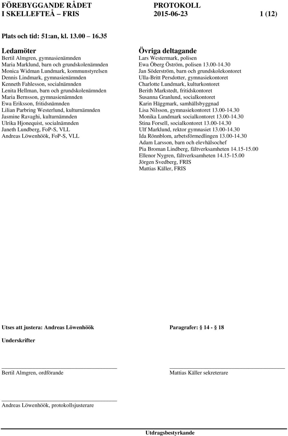 30 Monica Widman Lundmark, kommunstyrelsen Jan Söderström, barn och grundskolekontoret Dennis Lindmark, gymnasienämnden Ulla-Britt Persdotter, gymnasiekontoret Kenneth Fahlesson, socialnämnden