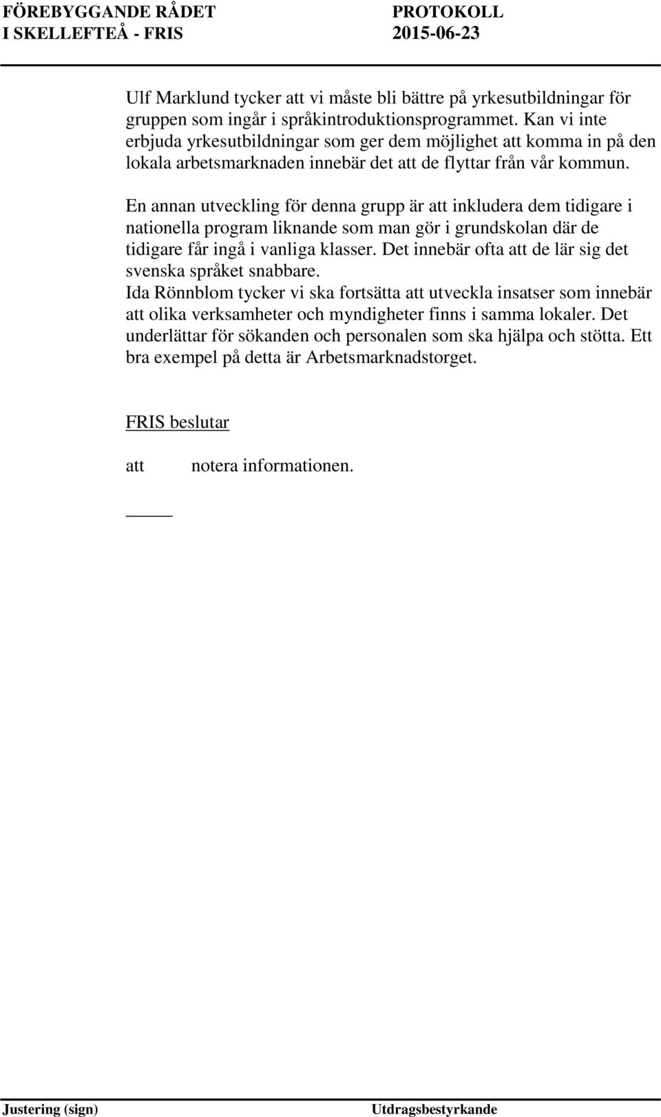 En annan utveckling för denna grupp är att inkludera dem tidigare i nationella program liknande som man gör i grundskolan där de tidigare får ingå i vanliga klasser.