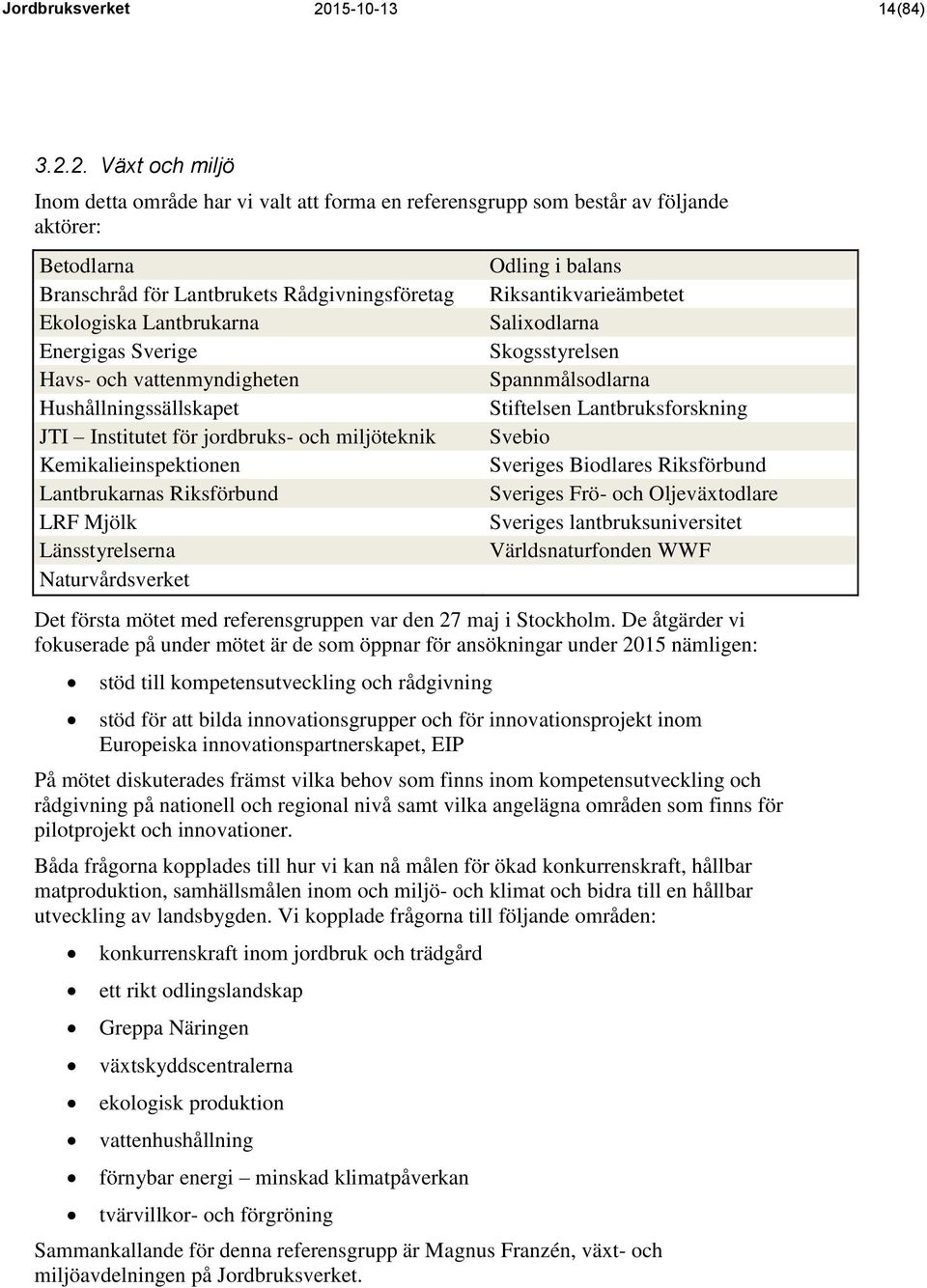 2. Växt och miljö Inom detta område har vi valt att forma en referensgrupp som består av följande aktörer: Betodlarna Branschråd för Lantbrukets Rådgivningsföretag Ekologiska Lantbrukarna Energigas