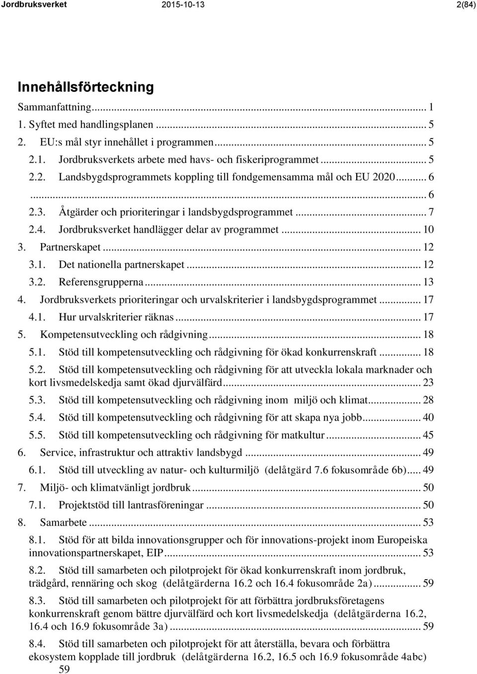 .. 10 3. Partnerskapet... 12 3.1. 3.2. Det nationella partnerskapet... 12 Referensgrupperna... 13 4. Jordbruksverkets prioriteringar och urvalskriterier i landsbygdsprogrammet... 17 4.1. Hur urvalskriterier räknas.