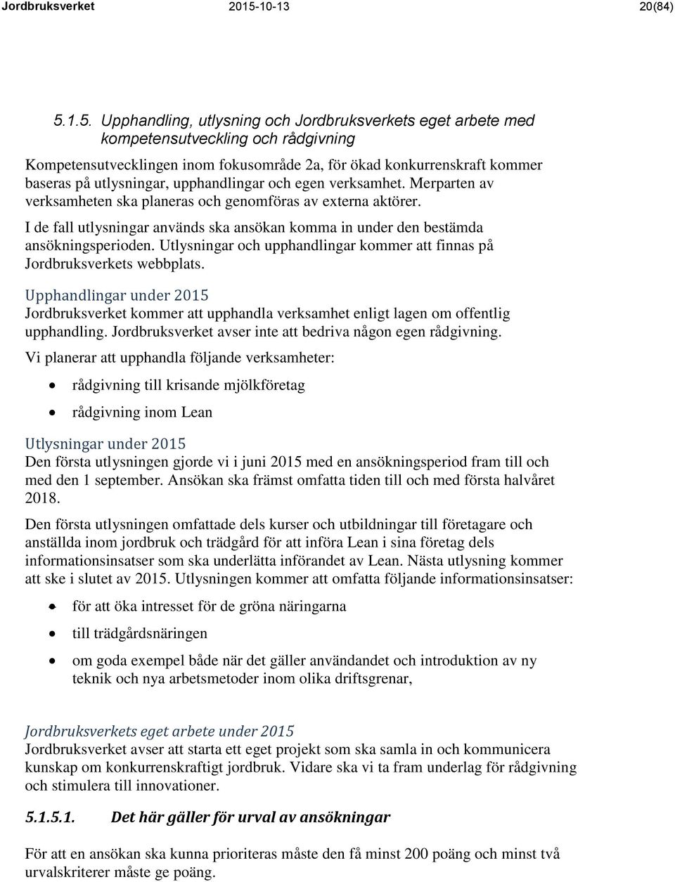 1.5. Upphandling, utlysning och Jordbruksverkets eget arbete med kompetensutveckling och rådgivning Kompetensutvecklingen inom fokusområde 2a, för ökad konkurrenskraft kommer baseras på utlysningar,