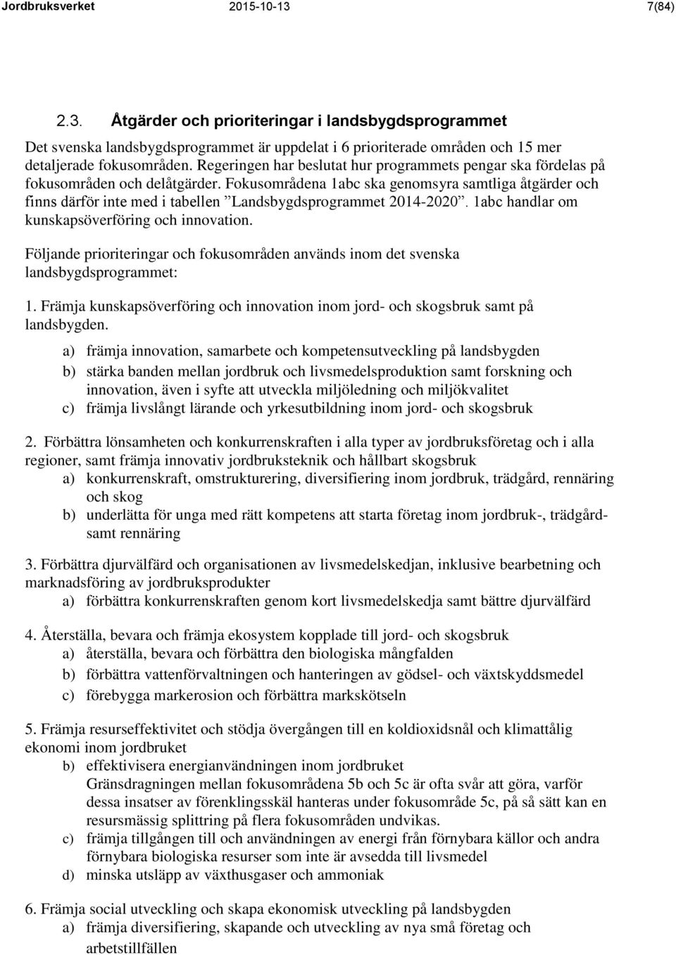 Fokusområdena 1abc ska genomsyra samtliga åtgärder och finns därför inte med i tabellen Landsbygdsprogrammet 2014-2020. 1abc handlar om kunskapsöverföring och innovation.