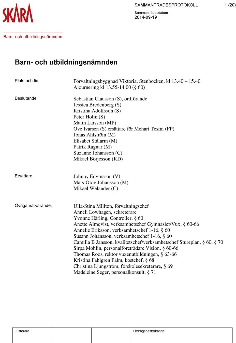 (M) Elisabet Stålarm (M) Patrik Ragnar (M) Suzanne Johansson (C) Mikael Börjesson (KD) Ersättare: Johnny Edvinsson (V) Mats-Olov Johansson (M) Mikael Welander (C) Övriga närvarande: Ulla-Stina