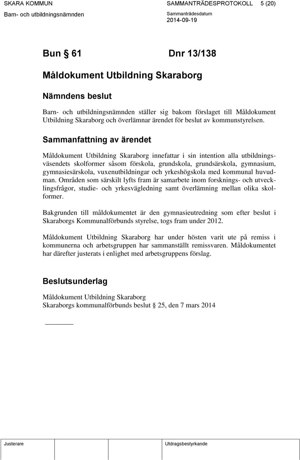 Sammanfattning av ärendet Måldokument Utbildning Skaraborg innefattar i sin intention alla utbildningsväsendets skolformer såsom förskola, grundskola, grundsärskola, gymnasium, gymnasiesärskola,