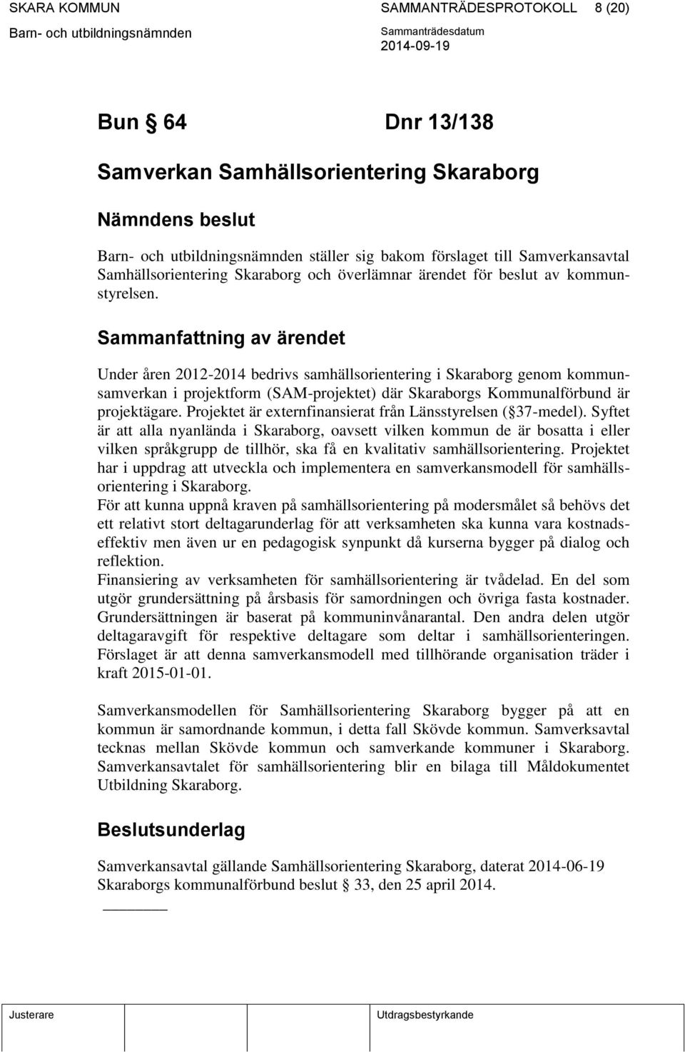 Sammanfattning av ärendet Under åren 2012-2014 bedrivs samhällsorientering i Skaraborg genom kommunsamverkan i projektform (SAM-projektet) där Skaraborgs Kommunalförbund är projektägare.