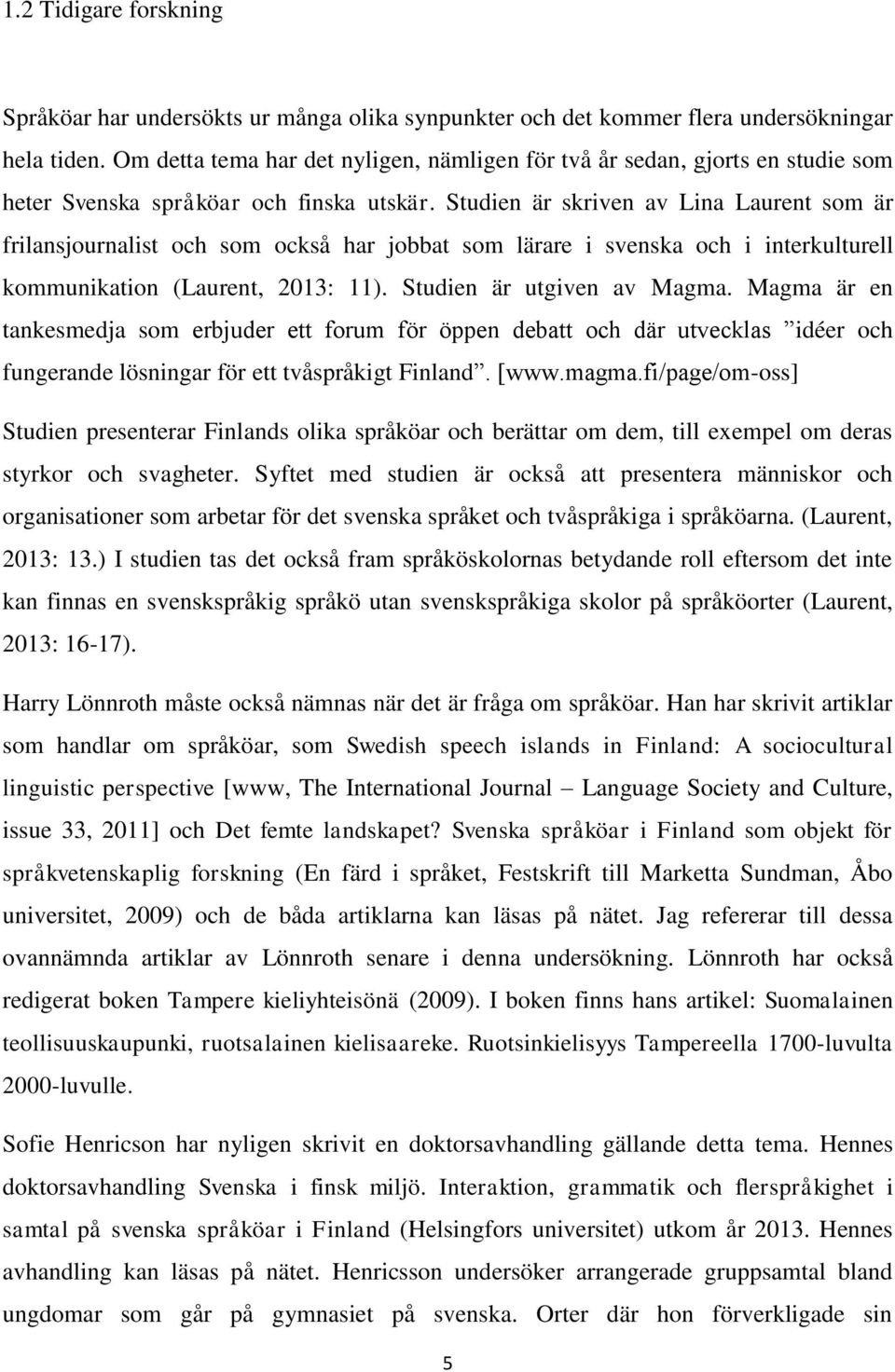 Studien är skriven av Lina Laurent som är frilansjournalist och som också har jobbat som lärare i svenska och i interkulturell kommunikation (Laurent, 2013: 11). Studien är utgiven av Magma.