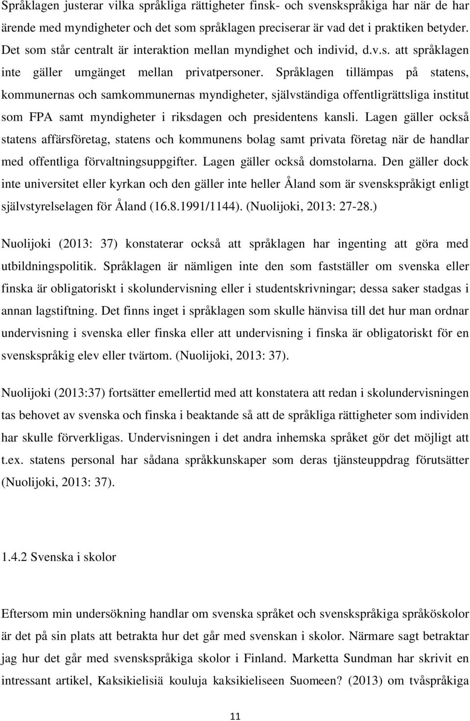 Språklagen tillämpas på statens, kommunernas och samkommunernas myndigheter, självständiga offentligrättsliga institut som FPA samt myndigheter i riksdagen och presidentens kansli.