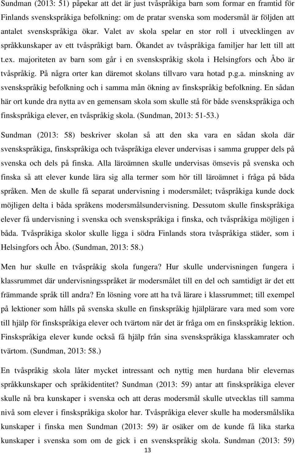 majoriteten av barn som går i en svenskspråkig skola i Helsingfors och Åbo är tvåspråkig. På några orter kan däremot skolans tillvaro vara hotad p.g.a. minskning av svenskspråkig befolkning och i samma mån ökning av finskspråkig befolkning.