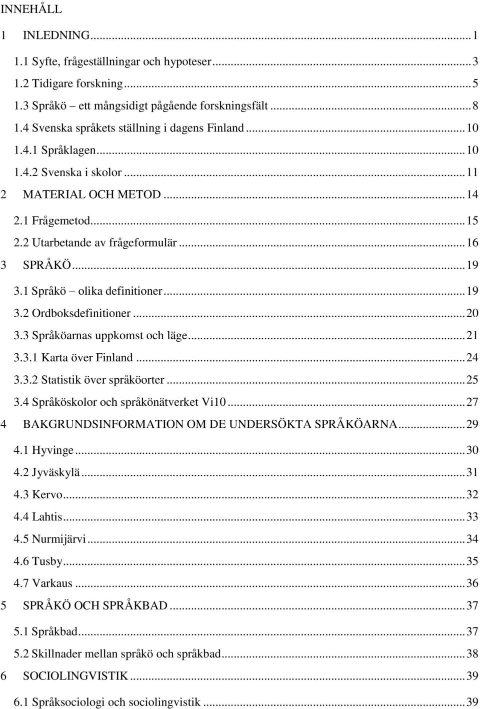 .. 19 3.1 Språkö olika definitioner... 19 3.2 Ordboksdefinitioner... 20 3.3 Språköarnas uppkomst och läge... 21 3.3.1 Karta över Finland... 24 3.3.2 Statistik över språköorter... 25 3.