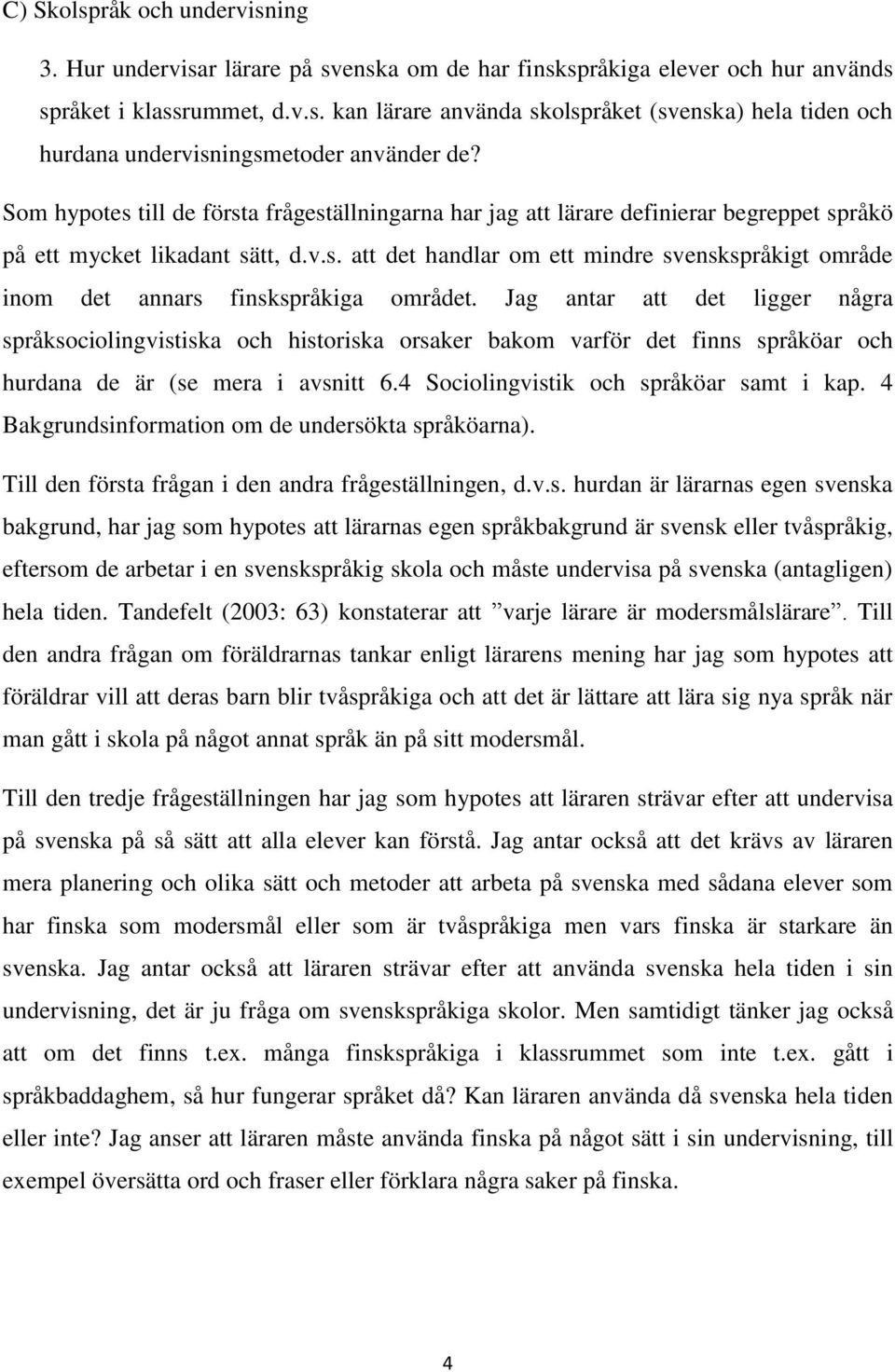 Jag antar att det ligger några språksociolingvistiska och historiska orsaker bakom varför det finns språköar och hurdana de är (se mera i avsnitt 6.4 Sociolingvistik och språköar samt i kap.