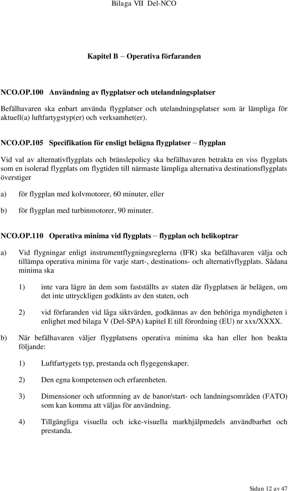 105 Specifikation för ensligt belägna flygplatser flygplan Vid val av alternativflygplats och bränslepolicy ska befälhavaren betrakta en viss flygplats som en isolerad flygplats om flygtiden till