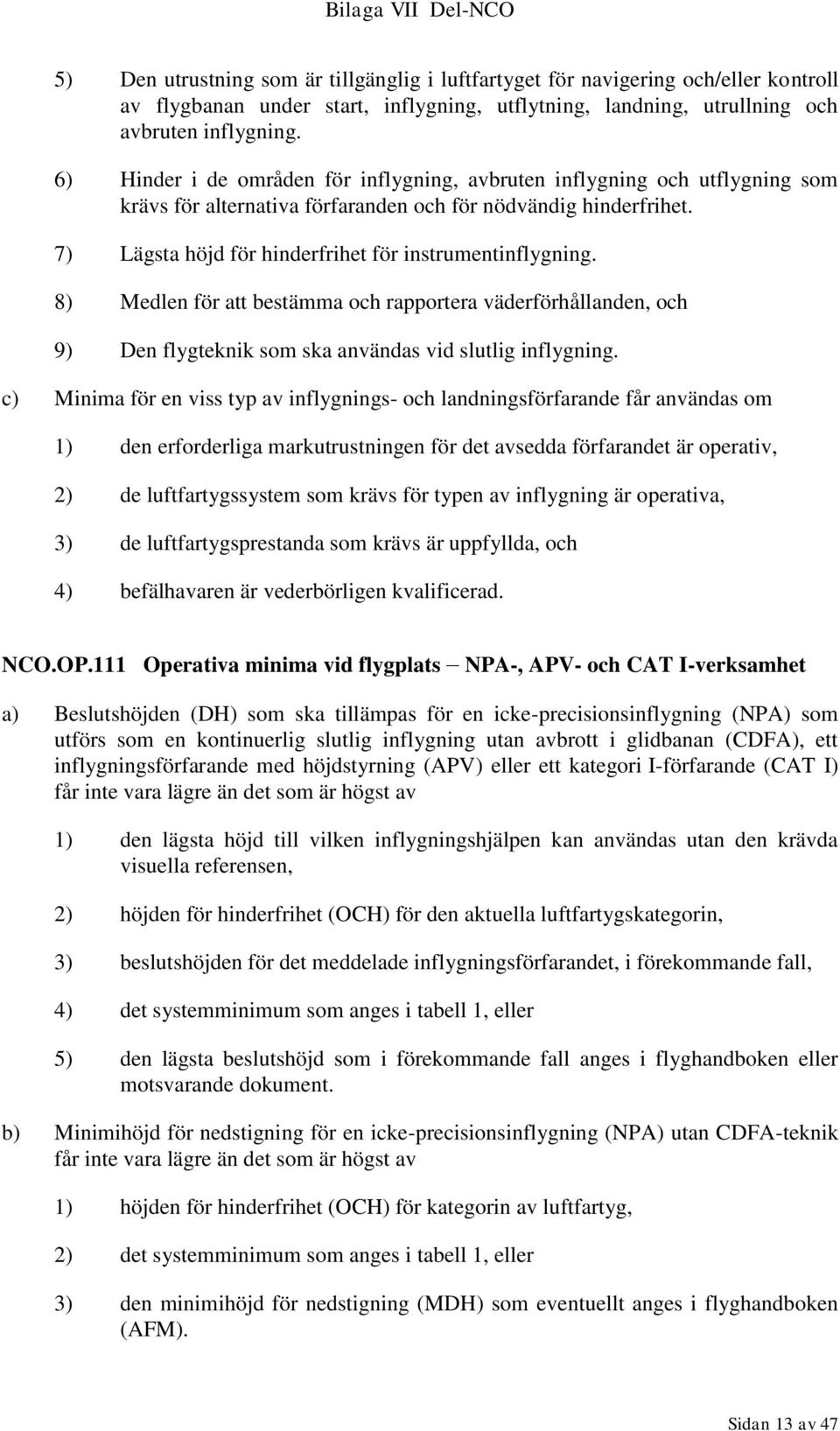 7) Lägsta höjd för hinderfrihet för instrumentinflygning. 8) Medlen för att bestämma och rapportera väderförhållanden, och 9) Den flygteknik som ska användas vid slutlig inflygning.