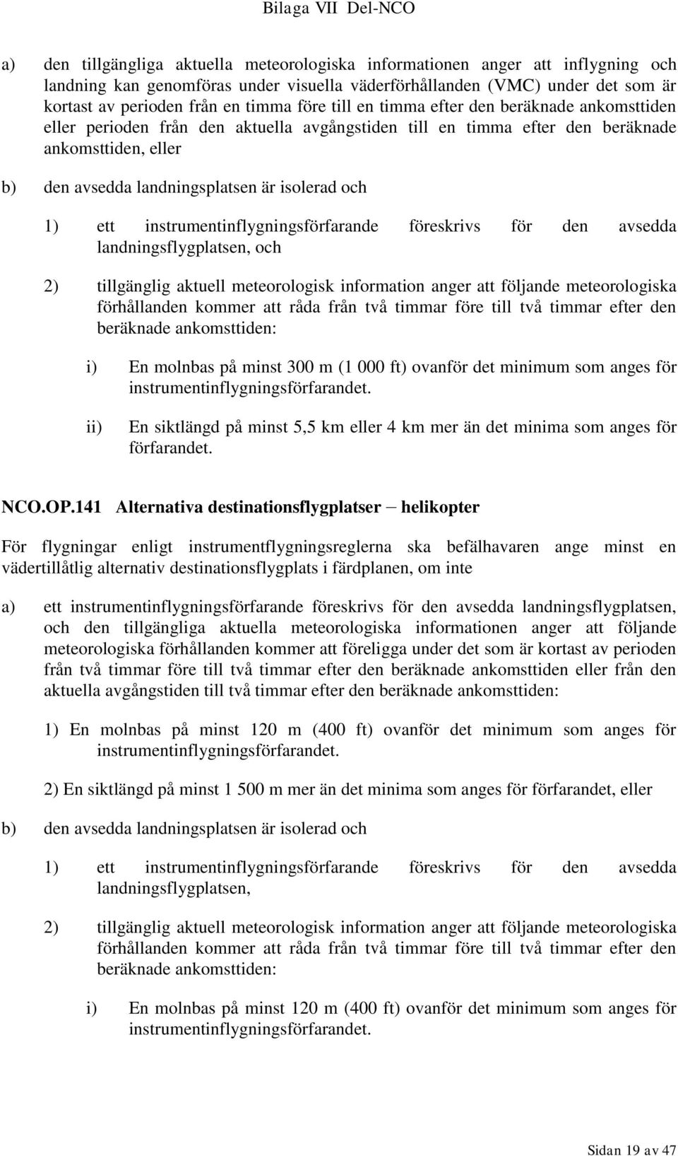 1) ett instrumentinflygningsförfarande föreskrivs för den avsedda landningsflygplatsen, och 2) tillgänglig aktuell meteorologisk information anger att följande meteorologiska förhållanden kommer att