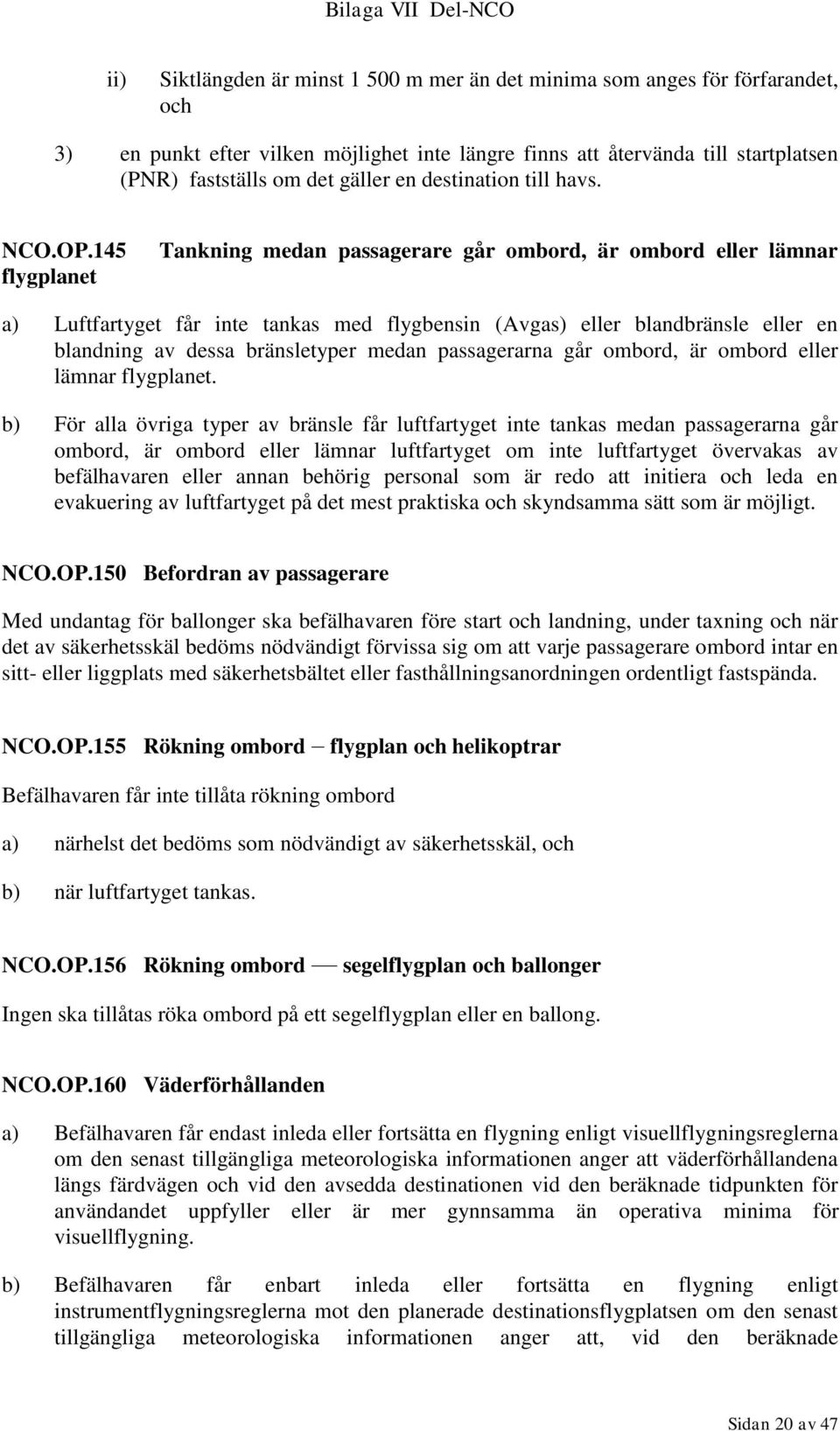 145 flygplanet Tankning medan passagerare går ombord, är ombord eller lämnar a) Luftfartyget får inte tankas med flygbensin (Avgas) eller blandbränsle eller en blandning av dessa bränsletyper medan