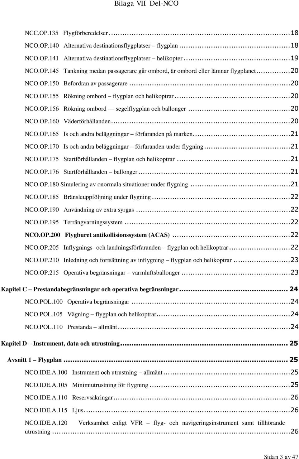 .. 20 NCO.OP.165 Is och andra beläggningar förfaranden på marken... 21 NCO.OP.170 Is och andra beläggningar förfaranden under flygning... 21 NCO.OP.175 Startförhållanden flygplan och helikoptrar.