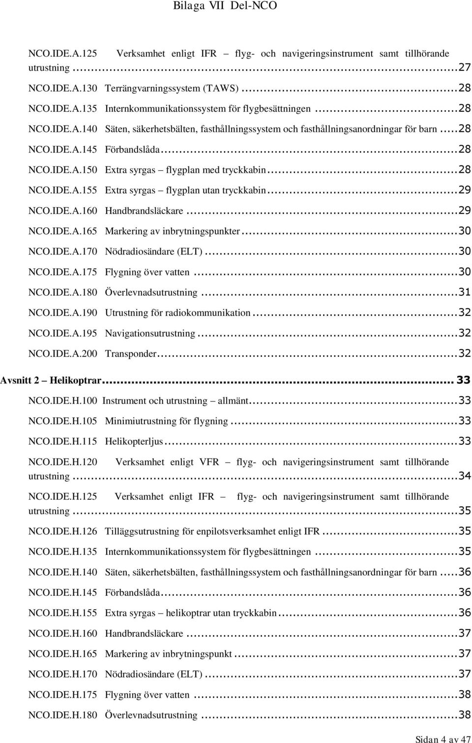 .. 29 NCO.IDE.A.160 Handbrandsläckare... 29 NCO.IDE.A.165 Markering av inbrytningspunkter... 30 NCO.IDE.A.170 Nödradiosändare (ELT)... 30 NCO.IDE.A.175 Flygning över vatten... 30 NCO.IDE.A.180 Överlevnadsutrustning.