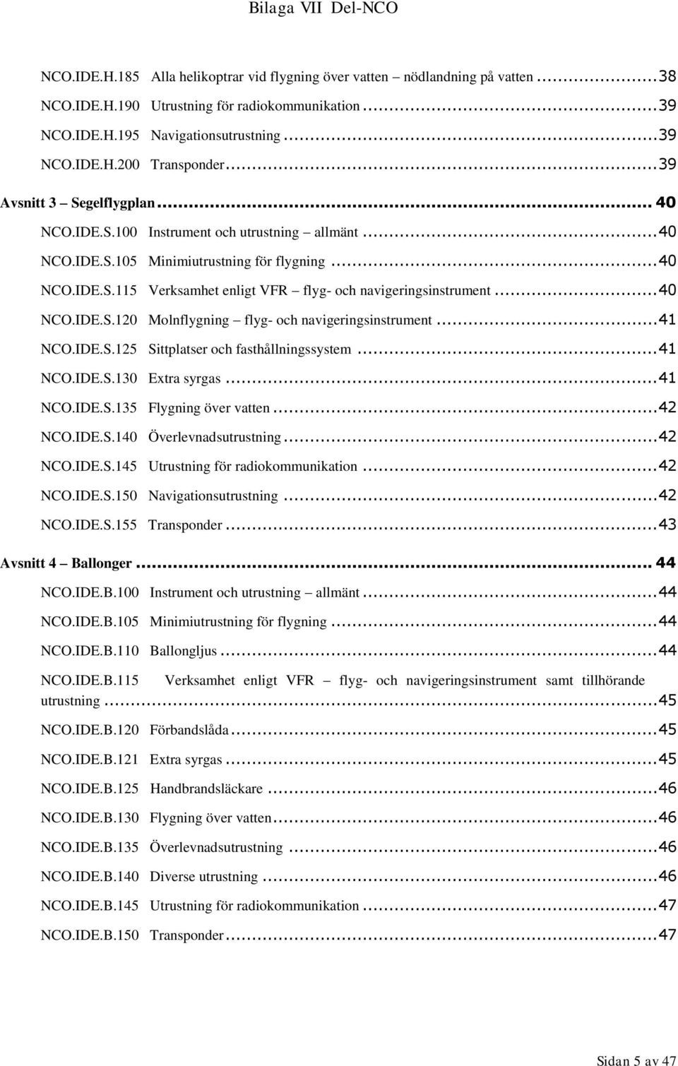 .. 40 NCO.IDE.S.120 Molnflygning flyg- och navigeringsinstrument... 41 NCO.IDE.S.125 Sittplatser och fasthållningssystem... 41 NCO.IDE.S.130 Extra syrgas... 41 NCO.IDE.S.135 Flygning över vatten.