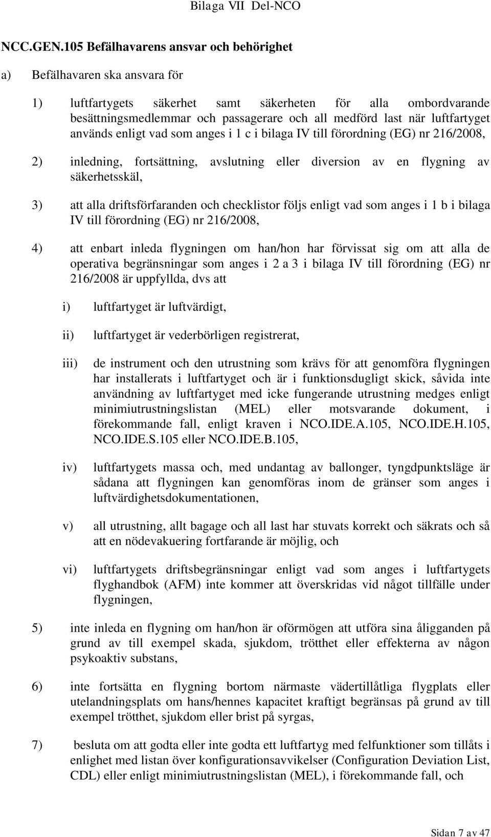 luftfartyget används enligt vad som anges i 1 c i bilaga IV till förordning (EG) nr 216/2008, 2) inledning, fortsättning, avslutning eller diversion av en flygning av säkerhetsskäl, 3) att alla