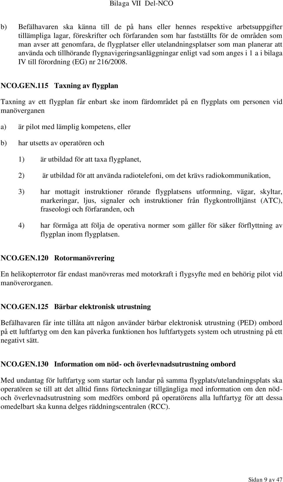 115 Taxning av flygplan Taxning av ett flygplan får enbart ske inom färdområdet på en flygplats om personen vid manöverganen a) är pilot med lämplig kompetens, eller b) har utsetts av operatören och